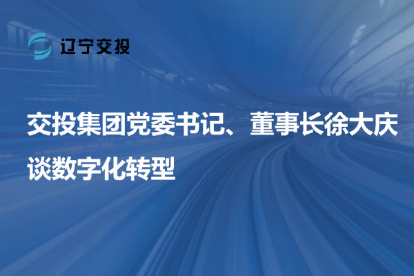 交投集團黨委書記、董事長徐大慶談數(shù)字...